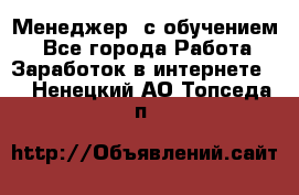 Менеджер (с обучением) - Все города Работа » Заработок в интернете   . Ненецкий АО,Топседа п.